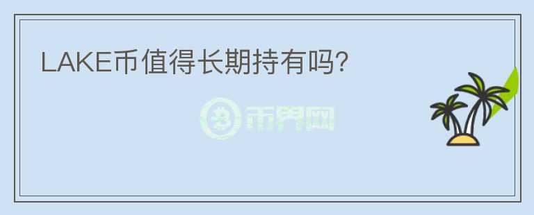 LAKE幣值得長期持有嗎？