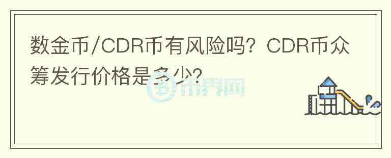 數(shù)金幣/CDR幣有風(fēng)險(xiǎn)嗎？CDR幣眾籌發(fā)行價(jià)格是多少？