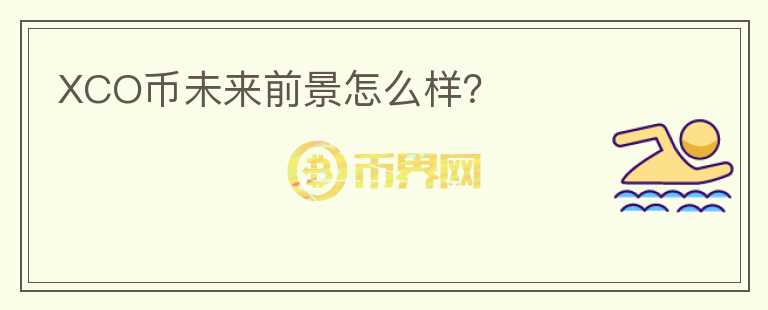 XCO幣未來前景怎么樣？