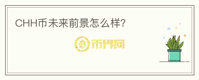 CHH幣未來(lái)前景怎么樣？