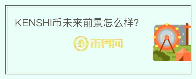 KENSHI幣未來前景怎么樣？