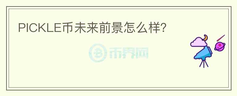 PICKLE幣未來(lái)前景怎么樣？