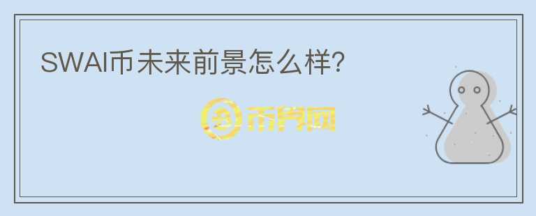 SWAI幣未來前景怎么樣？