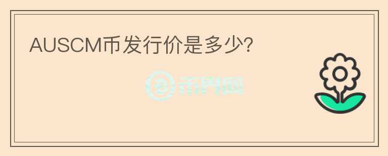 AUSCM幣發(fā)行價(jià)是多少？