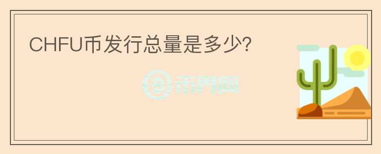 CHFU幣發(fā)行總量是多少？