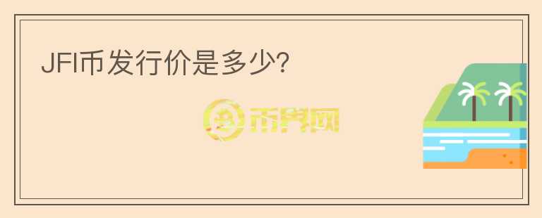 JFI幣發(fā)行價(jià)是多少？