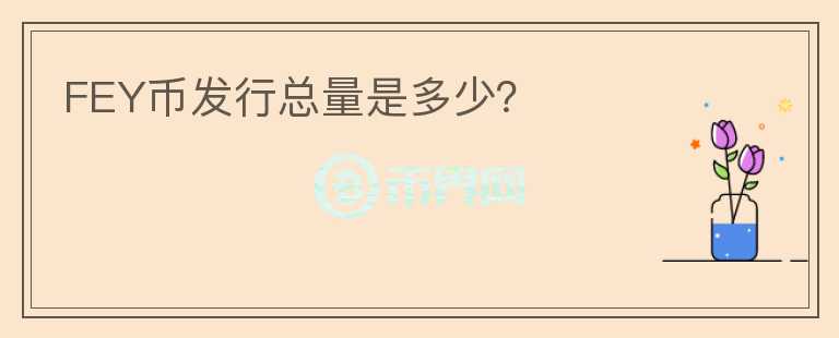FEY幣發(fā)行總量是多少？