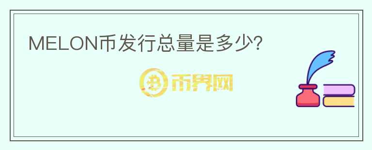 MELON幣發(fā)行總量是多少？
