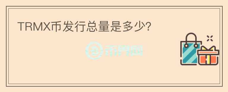 TRMX幣發(fā)行總量是多少？
