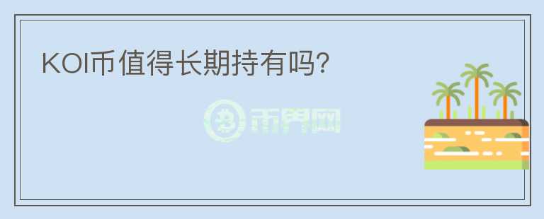 KOI幣值得長(zhǎng)期持有嗎？