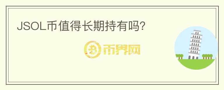 JSOL幣值得長(zhǎng)期持有嗎？