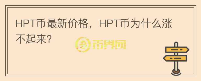 HPT幣最新價(jià)格，HPT幣為什么漲不起來(lái)？