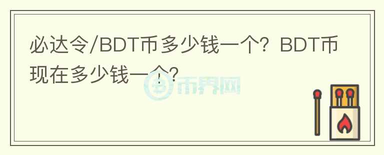 必達令/BDT幣多少錢一個？BDT幣現(xiàn)在多少錢一個？
