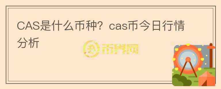 CAS是什么幣種？cas幣今日行情分析