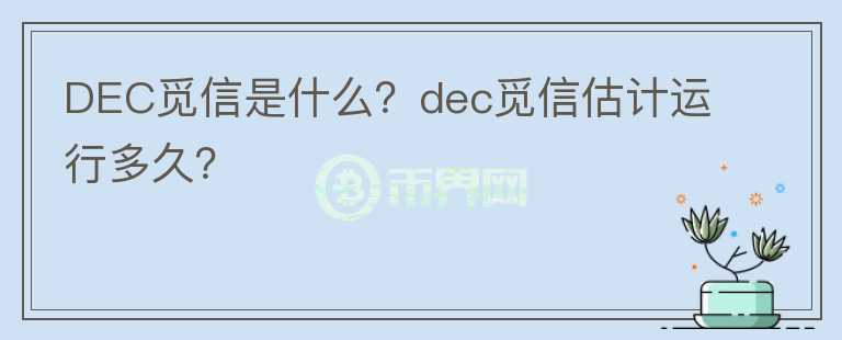 DEC覓信是什么？dec覓信估計運行多久？