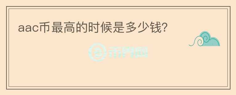 aac幣最高的時(shí)候是多少錢(qián)？