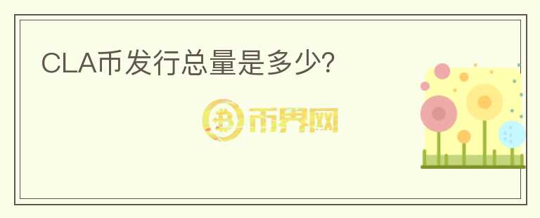 CLA幣發(fā)行總量是多少？
