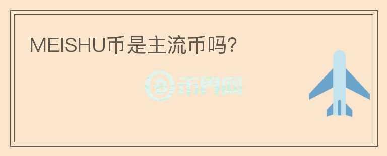 MEISHU幣是主流幣嗎？