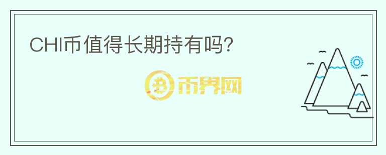 CHI幣值得長(zhǎng)期持有嗎？