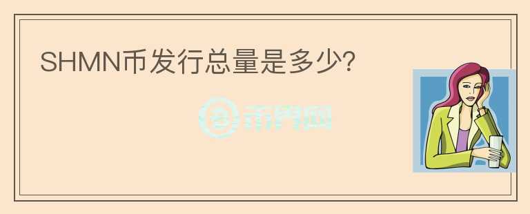 SHMN幣發(fā)行總量是多少？