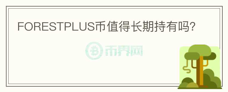 FORESTPLUS幣值得長(zhǎng)期持有嗎？