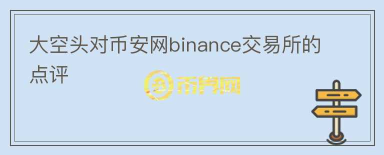 大空頭對幣安網(wǎng)binance交易所的點評