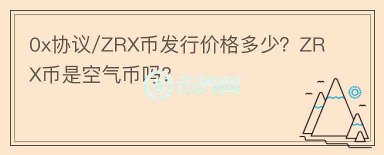 0x協(xié)議/ZRX幣發(fā)行價格多少？ZRX幣是空氣幣嗎？