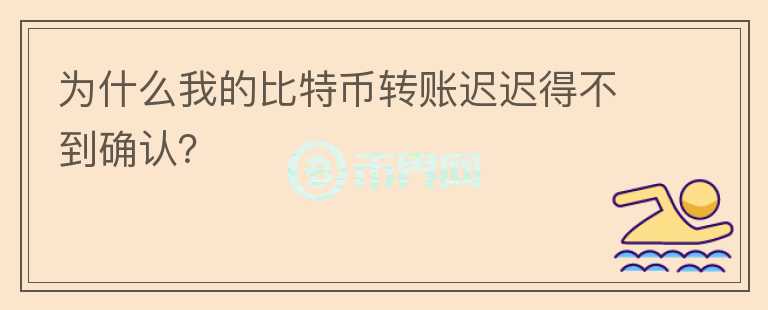 為什么我的比特幣轉(zhuǎn)賬遲遲得不到確認(rèn)？