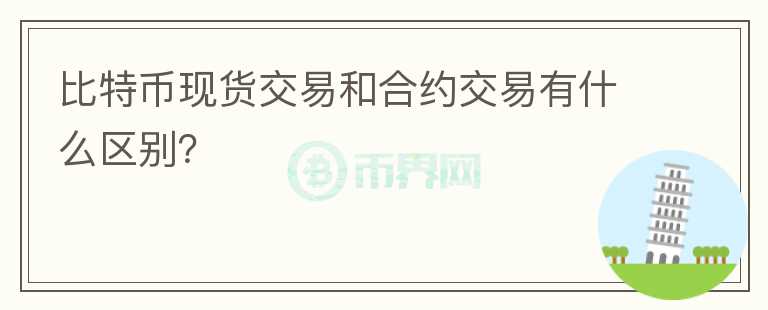 比特幣現(xiàn)貨交易和合約交易有什么區(qū)別？
