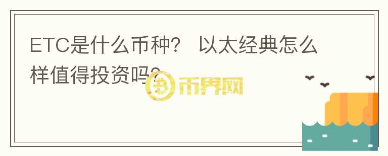 ETC是什么幣種？ 以太經(jīng)典怎么樣值得投資嗎？