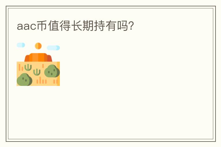 aac幣值得長期持有嗎？