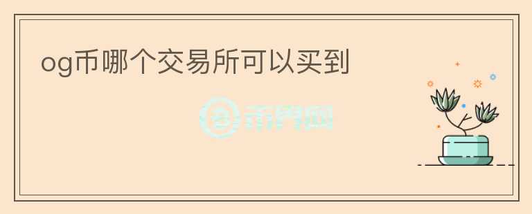 og幣哪個(gè)交易所可以買到