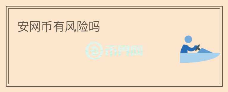安網(wǎng)幣有風(fēng)險(xiǎn)嗎