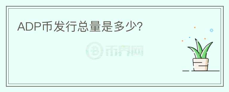 ADP幣發(fā)行總量是多少？