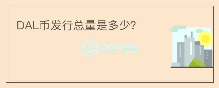 DAL幣發(fā)行總量是多少？