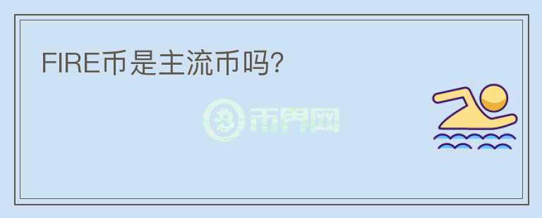 FIRE幣是主流幣嗎？