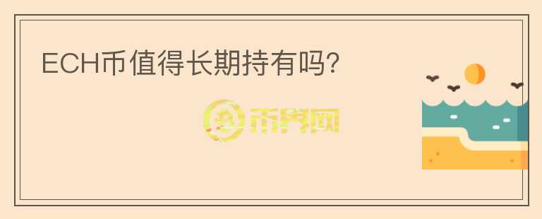 ECH幣值得長期持有嗎？