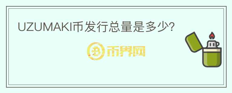 UZUMAKI幣發(fā)行總量是多少？