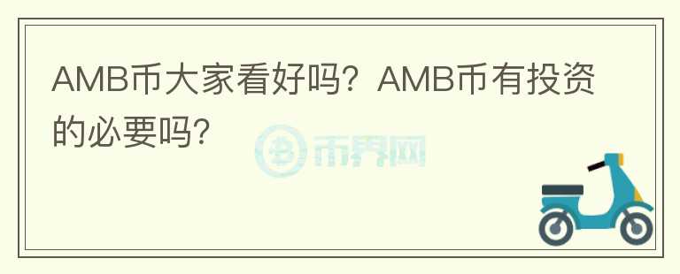 AMB幣大家看好嗎？AMB幣有投資的必要嗎？