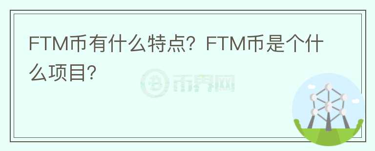 FTM幣有什么特點(diǎn)？FTM幣是個(gè)什么項(xiàng)目？