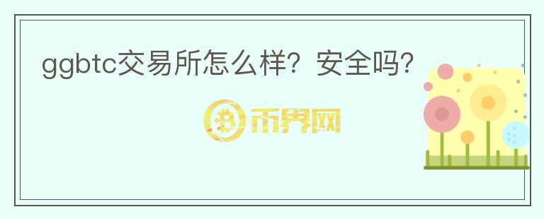 ggbtc交易所怎么樣？安全嗎？