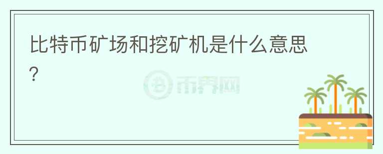 比特幣礦場(chǎng)和挖礦機(jī)是什么意思？