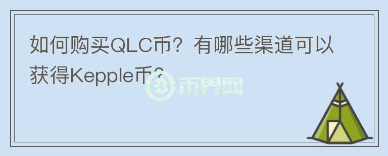 如何購買QLC幣？有哪些渠道可以獲得Kepple幣？