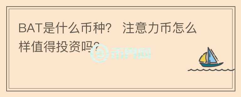 BAT是什么幣種？ 注意力幣怎么樣值得投資嗎？