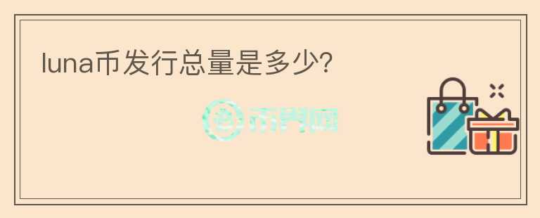 luna幣發(fā)行總量是多少？