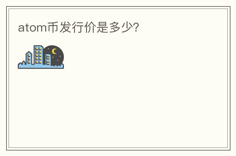 ATOM幣發(fā)行價是多少？