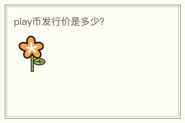 play幣發(fā)行價是多少？