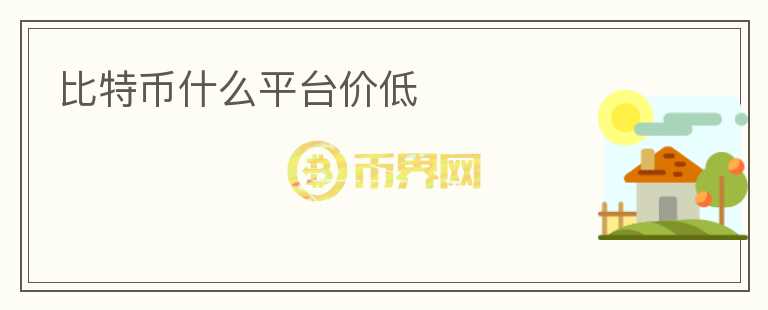 比特幣什么平臺(tái)價(jià)低