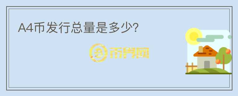 A4幣發(fā)行總量是多少？