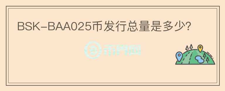 BSK-BAA025幣發(fā)行總量是多少？